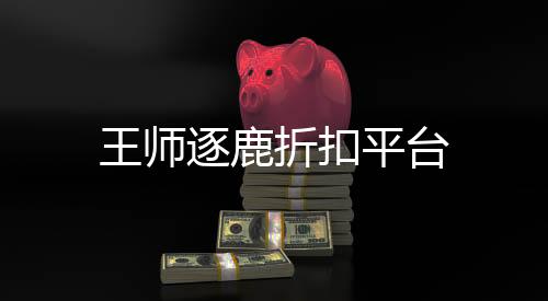 王师逐鹿折扣平台