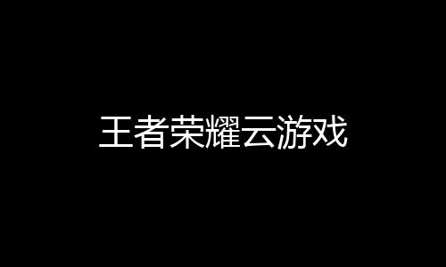 王者荣耀云游戏