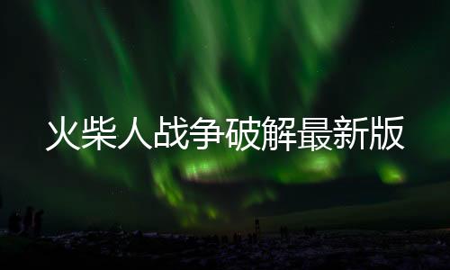火柴人战争破解最新版