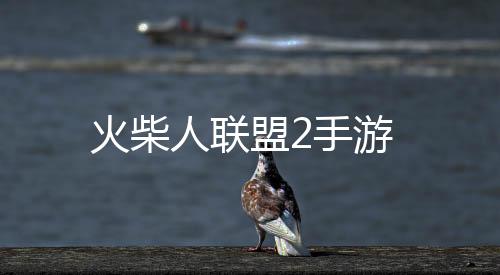 火柴人联盟2手游