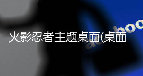 火影忍者主题桌面(桌面主题美化锁屏软件)
