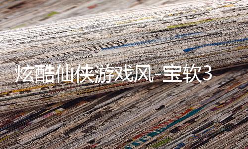 炫酷仙侠游戏风-宝软3D主题