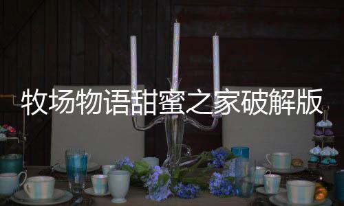 牧场物语甜蜜之家破解版