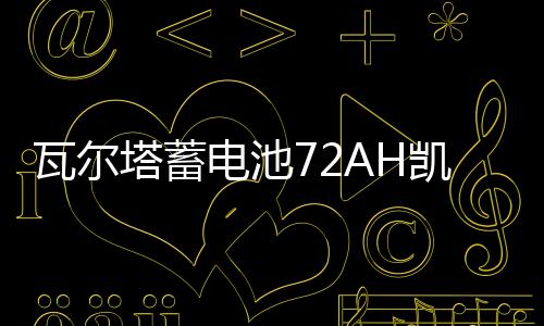瓦尔塔蓄电池72AH凯迪拉克SRX赛威CTSATS/XTS宝沃BX7原装汽车电瓶