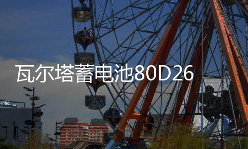 瓦尔塔蓄电池80D26L/R比亚迪BYD速锐S6/M6/G5/S7原装70AH汽车电瓶