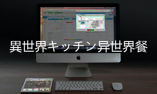 異世界キッチン异世界餐厅超人气现代美食餐厅