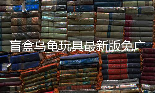 盲盒乌龟玩具最新版免广告