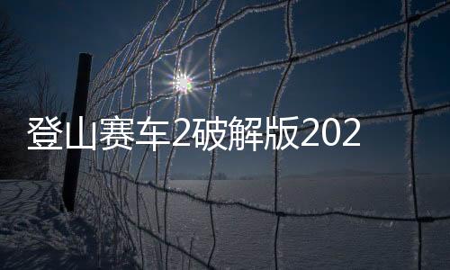 登山赛车2破解版2025最新版