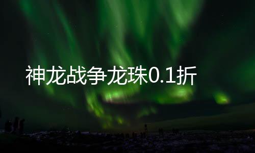 神龙战争龙珠0.1折