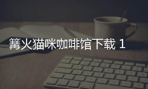 篝火猫咪咖啡馆下载 1.2.8