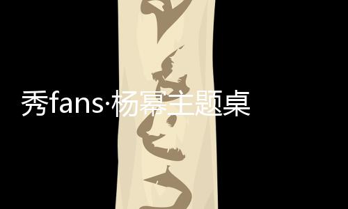 秀fans·杨幂主题桌面