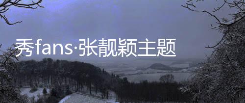 秀fans·张靓颖主题桌面