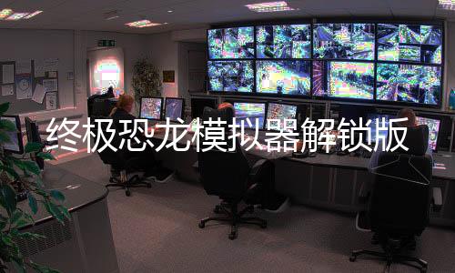 终极恐龙模拟器解锁版