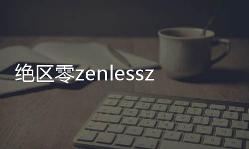 绝区零zenlesszonezero国际服