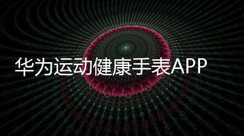 华为运动健康手表APP下载 undefined
