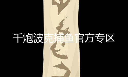 千炮波克捕鱼官方专区