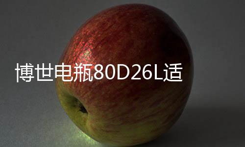 博世电瓶80D26L适用起亚索纳塔锐志凯美瑞马自达新胜达汽车蓄电池