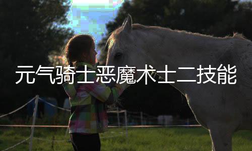 元气骑士恶魔术士二技能怎么自爆 元气骑士恶魔术士二技能介绍