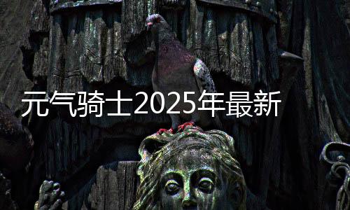 元气骑士2025年最新破解版