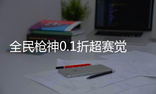 全民枪神0.1折超赛觉醒