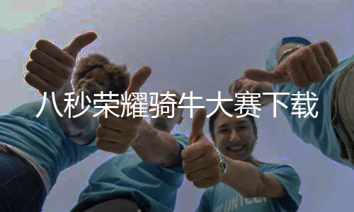 八秒荣耀骑牛大赛下载