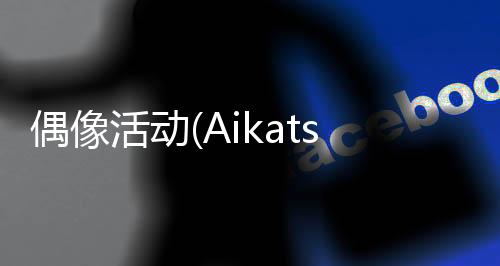 偶像活动(Aikatsu)