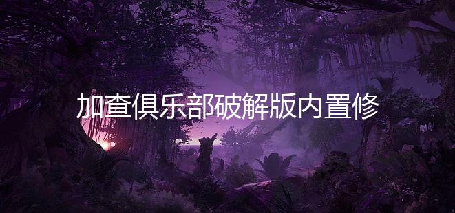 加查俱乐部破解版内置修改器