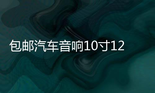包邮汽车音响10寸12寸音箱无源低音炮箱体优质绒木箱空箱迷宫型