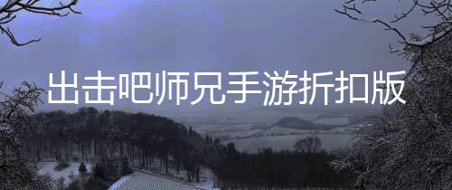 出击吧师兄手游折扣版