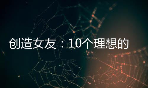 创造女友：10个理想的女友们 創造カノジョ～10人の理想の彼女たち～恋愛シミュレーション下载