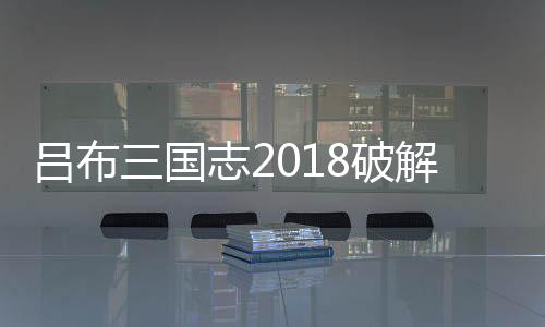 吕布三国志2018破解版