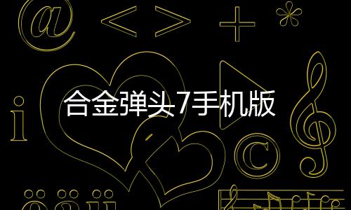 合金弹头7手机版