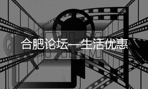 合肥论坛—生活优惠