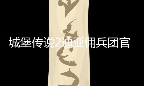 城堡传说2迪亚佣兵团官方版