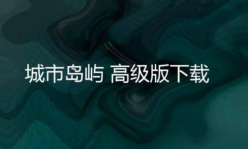 城市岛屿 高级版下载
