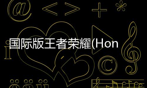 国际版王者荣耀(Honor of Kings)
