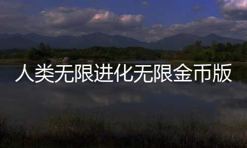 人类无限进化无限金币版