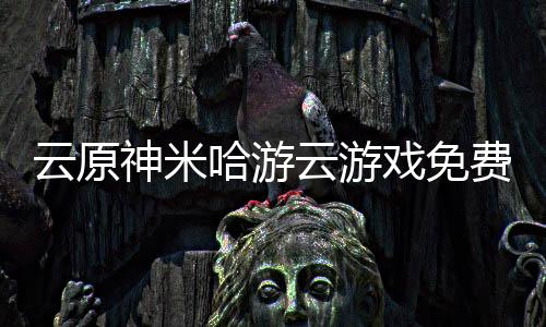 云原神米哈游云游戏免费