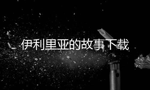 伊利里亚的故事下载