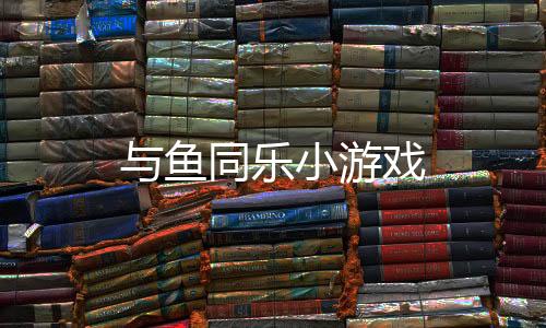 与鱼同乐小游戏