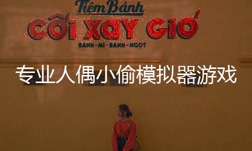 专业人偶小偷模拟器游戏