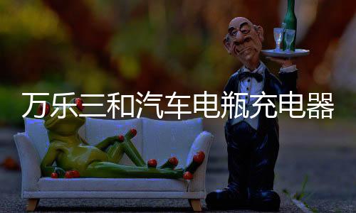 万乐三和汽车电瓶充电器12V24V伏轿车小车摩托车纯铜全自动智能