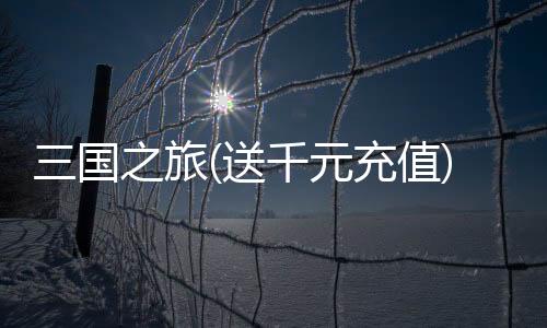 三国之旅(送千元充值)