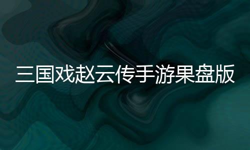 三国戏赵云传手游果盘版