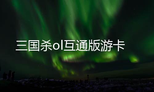 三国杀ol互通版游卡