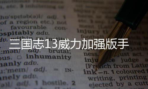 三国志13威力加强版手机版