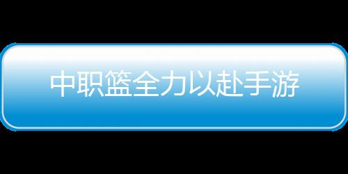 中职篮全力以赴手游