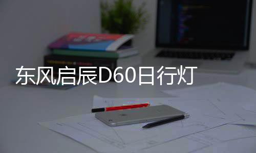 东风启辰D60日行灯 d60前雾灯改装led日间行车灯 前杠改装LED雾灯