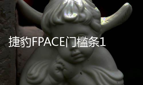 捷豹FPACE门槛条16-21款捷豹F-pace改装迎宾踏板配件装饰贴