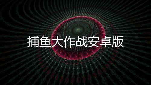 捕鱼大作战安卓版